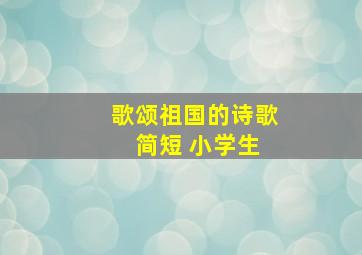 歌颂祖国的诗歌 简短 小学生